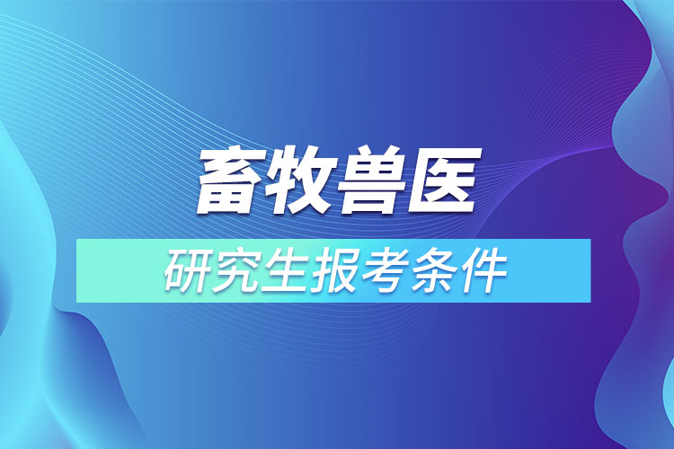 畜牧獸醫(yī)研究生報(bào)考條件