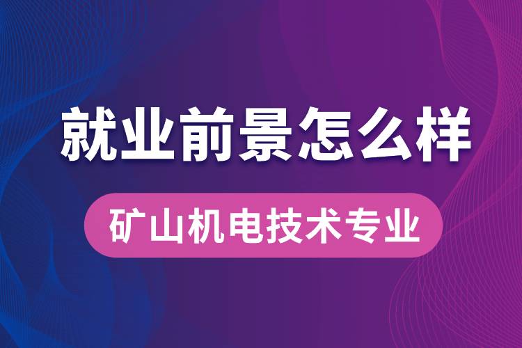 礦山機(jī)電技術(shù)專業(yè)畢業(yè)后就業(yè)前景怎么樣？