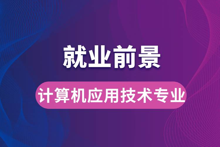 計算機應用技術專業(yè)畢業(yè)后就業(yè)前景怎么樣？