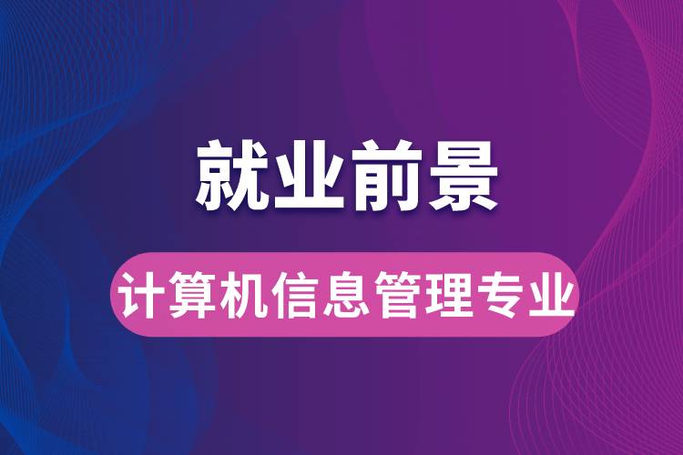 計算機(jī)信息管理專業(yè)畢業(yè)后就業(yè)前景怎么樣？