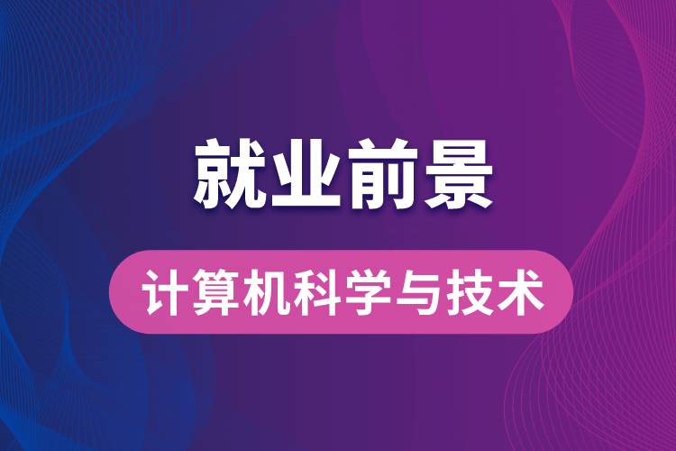 計(jì)算機(jī)科學(xué)與技術(shù)專業(yè)畢業(yè)后就業(yè)前景怎么樣？