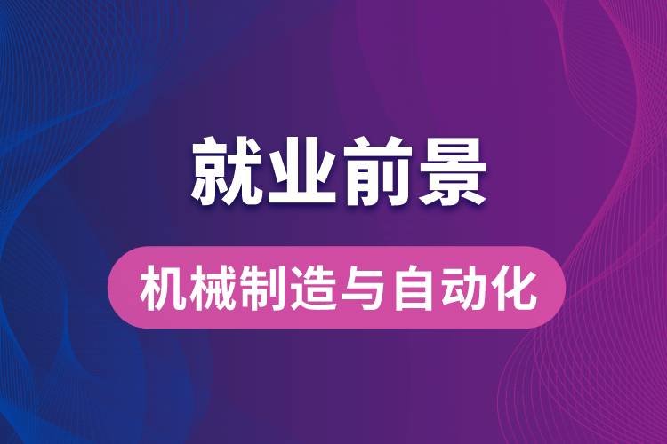 機械制造與自動化專業(yè)畢業(yè)后就業(yè)前景怎么樣？