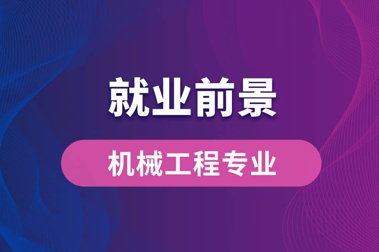 機械工程專業(yè)畢業(yè)后就業(yè)前景怎么樣？