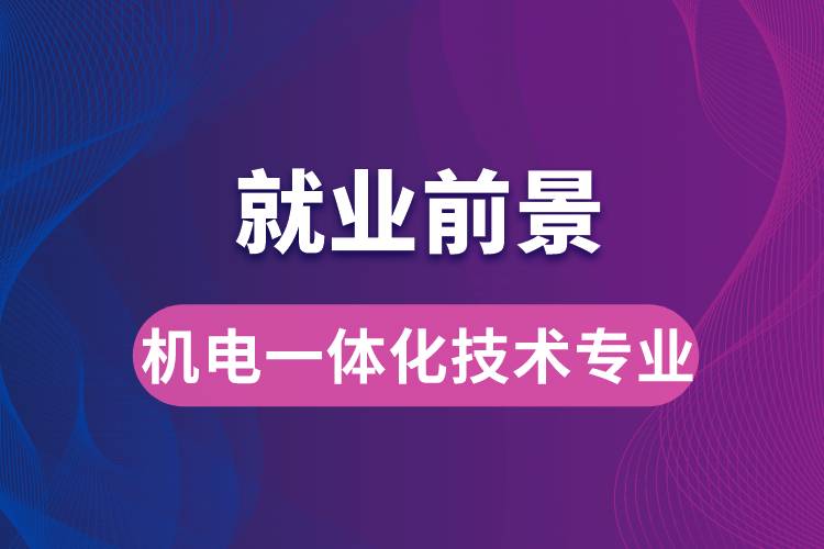 機(jī)電一體化技術(shù)專業(yè)畢業(yè)后就業(yè)前景怎么樣？