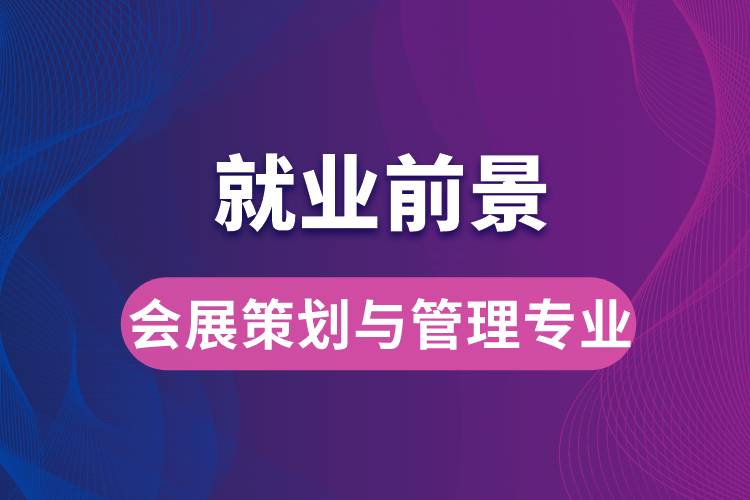 會展策劃與管理專業(yè)畢業(yè)后就業(yè)前景怎么樣？