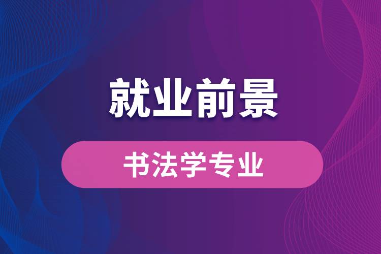 書法學專業(yè)畢業(yè)后就業(yè)前景怎么樣？