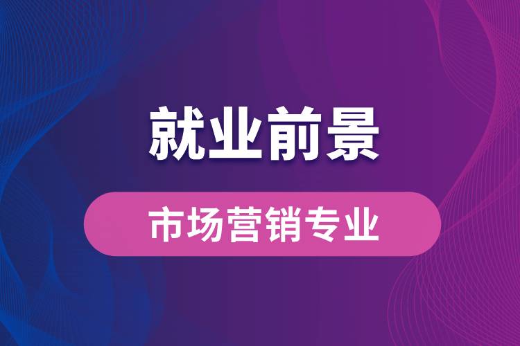 市場營銷專業(yè)畢業(yè)后就業(yè)前景怎么樣？