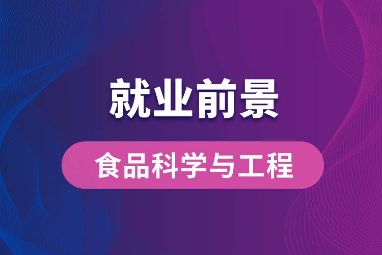 食品科學(xué)與工程專業(yè)畢業(yè)后就業(yè)前景怎么樣？