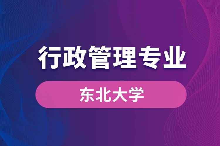 東北大學行政管理專業(yè)怎么樣？