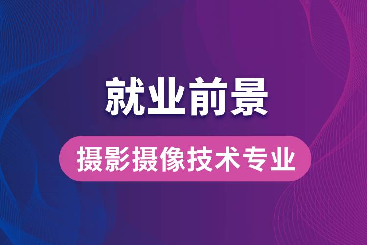 攝影攝像技術專業(yè)畢業(yè)后就業(yè)前景怎么樣？