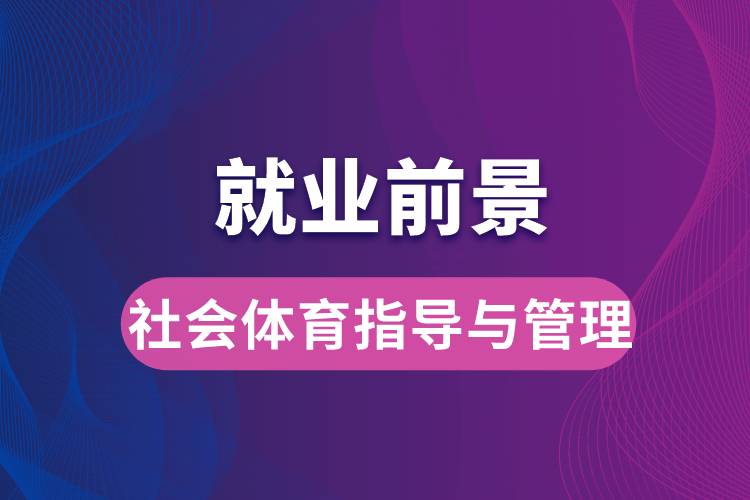 社會(huì)體育指導(dǎo)與管理專業(yè)畢業(yè)后就業(yè)前景怎么樣？