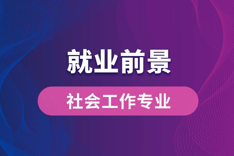 社會(huì)工作專業(yè)畢業(yè)后就業(yè)前景怎么樣？