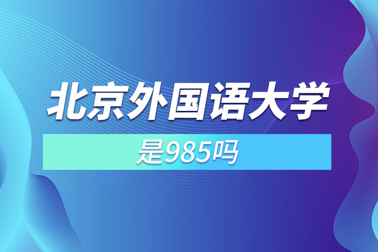 北京外國語大學(xué)是211或985嗎