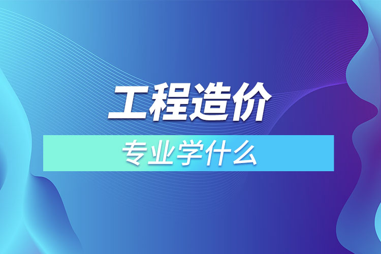 工程造價專業(yè)學什么