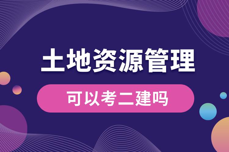 土地資源管理專業(yè)可以考二建嗎