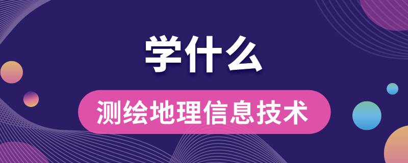 測繪地理信息技術專業(yè)學什么