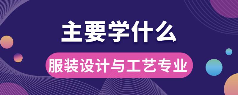 服裝設(shè)計與工藝專業(yè)主要學(xué)什么