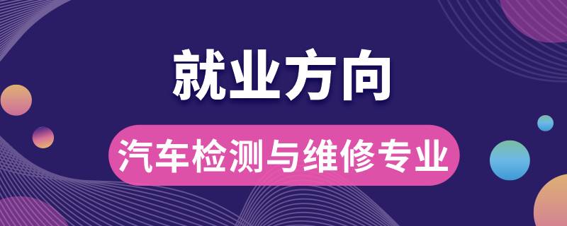 汽車檢測(cè)與維修專業(yè)就業(yè)方向