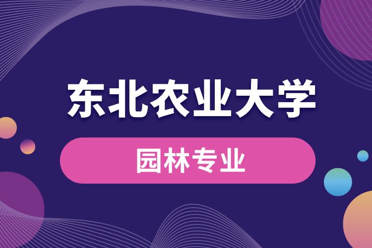 東北農(nóng)業(yè)大學園林專業(yè)怎么樣？