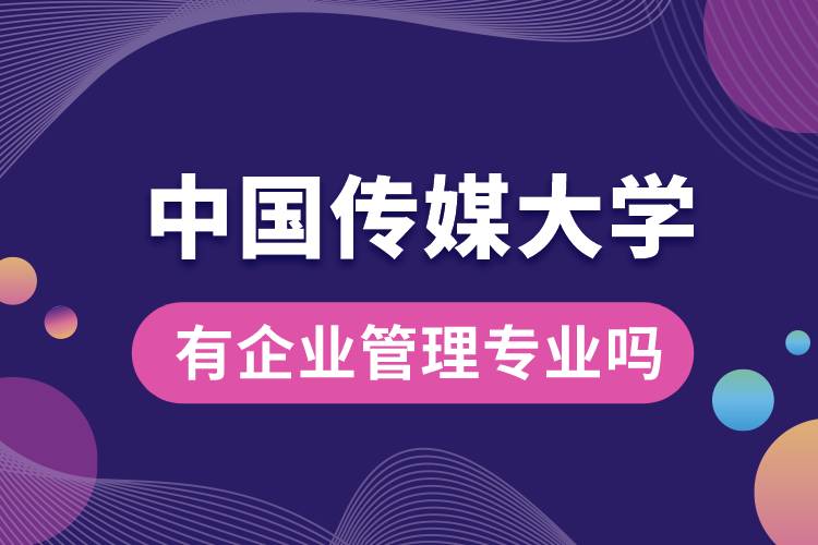 中國傳媒大學(xué)有企業(yè)管理專業(yè)嗎？