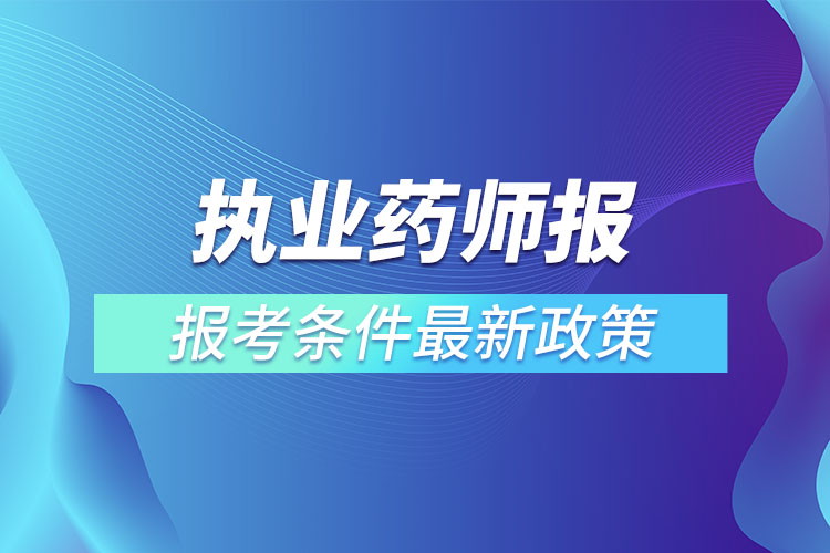 執(zhí)業(yè)藥師報考條件最新政策