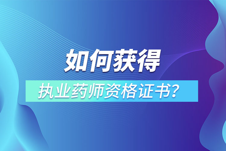 如何獲得執(zhí)業(yè)藥師資格證書？