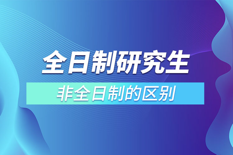 全日制研究生和非全日制的區(qū)別