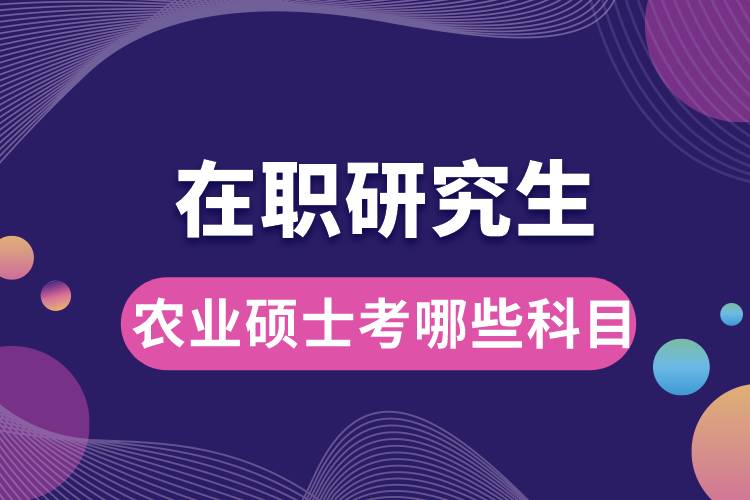 在職研究生農(nóng)業(yè)碩士考哪些科目