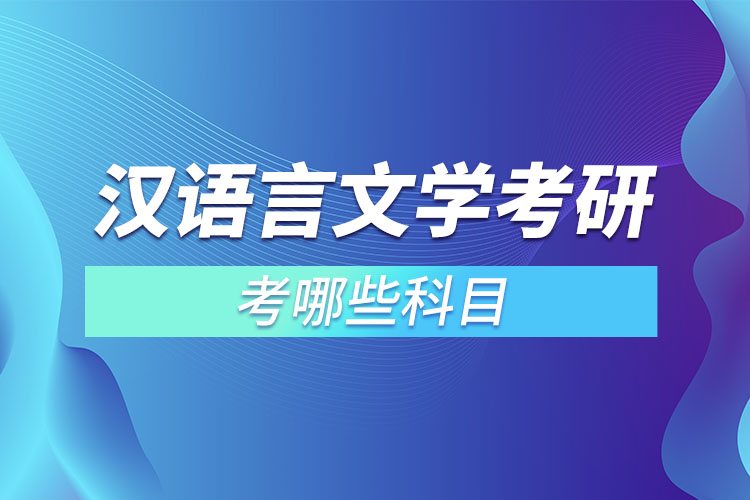 漢語(yǔ)言文學(xué)考研考哪些科目