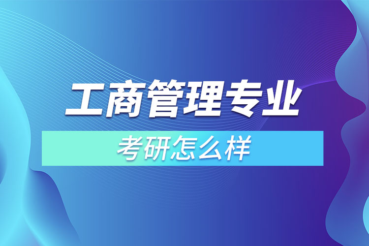 工商管理專業(yè)考研怎么樣