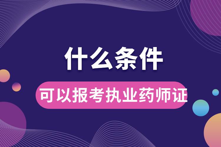 什么條件可以報考執(zhí)業(yè)藥師證