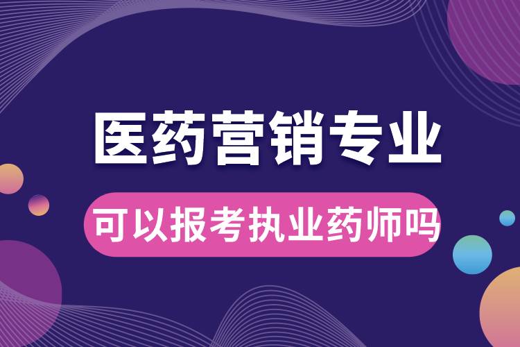 醫(yī)藥營銷專業(yè)可以報考執(zhí)業(yè)藥師嗎