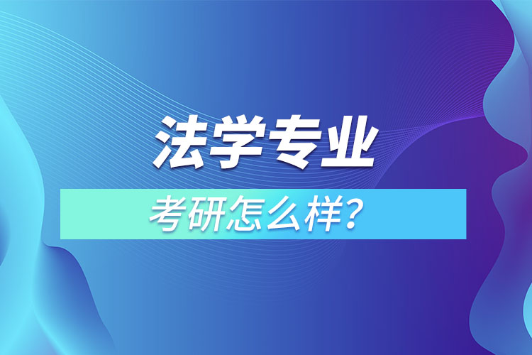 法學(xué)專業(yè)研究生怎么樣？