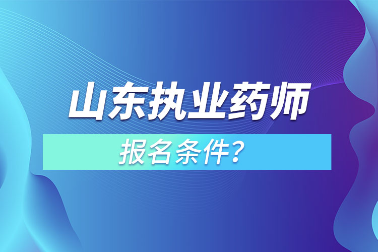 山東執(zhí)業(yè)藥師報名條件？