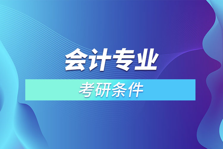 會(huì)計(jì)專業(yè)考研有什么條件