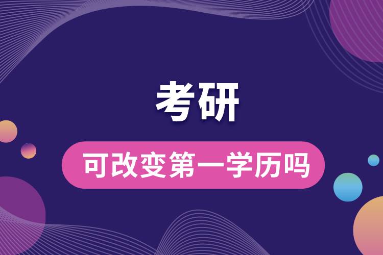 考研可改變第一學(xué)歷嗎