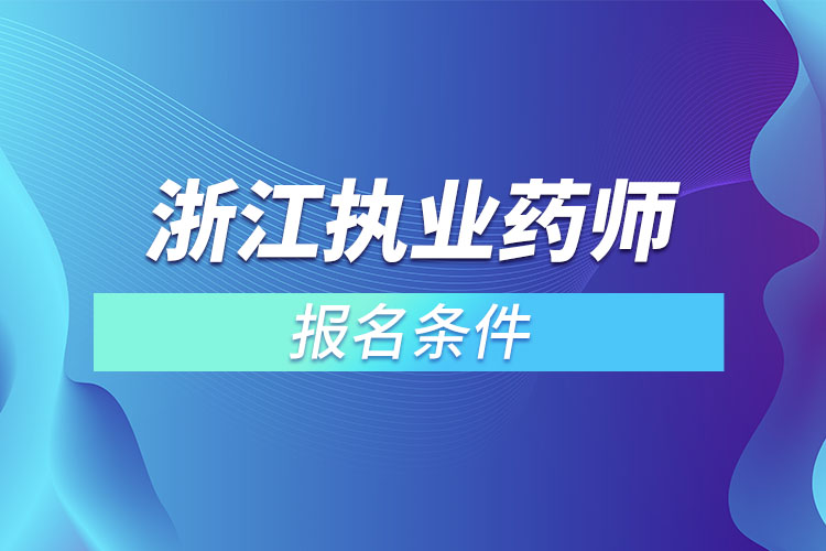 浙江執(zhí)業(yè)藥師報名條件？