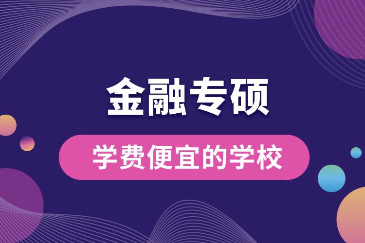 金融專碩學(xué)費(fèi)便宜的學(xué)校