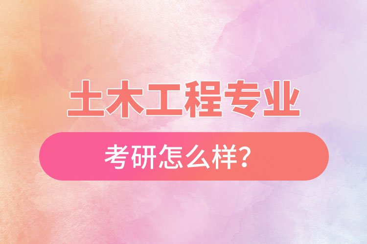 土木工程專業(yè)考研怎么樣？