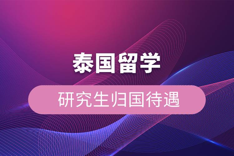 泰國留學(xué)研究生歸國待遇