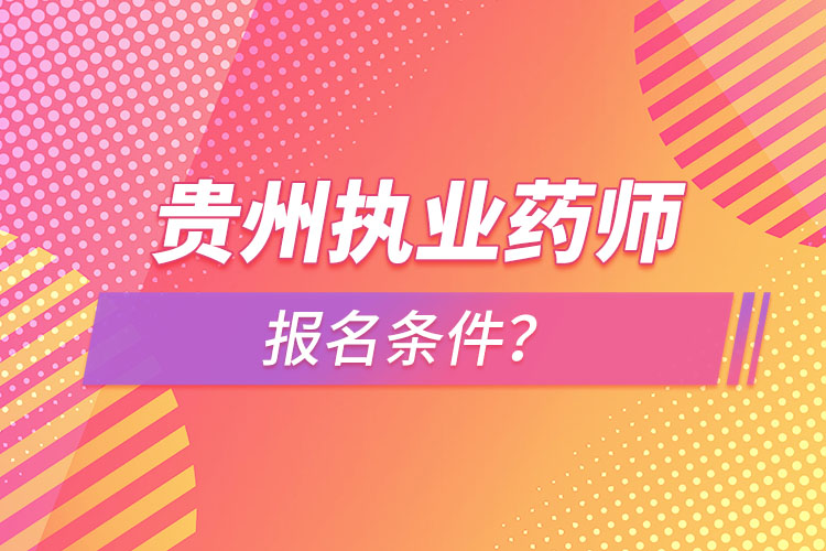 貴州執(zhí)業(yè)藥師報名條件？