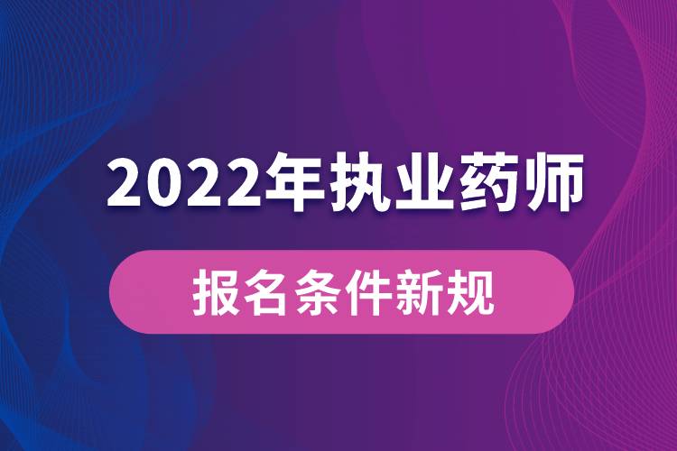 2022年執(zhí)業(yè)藥師報名條件新規(guī)