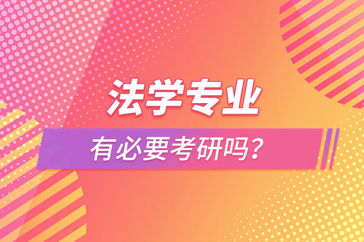 法學(xué)專業(yè)有必要考研嗎？