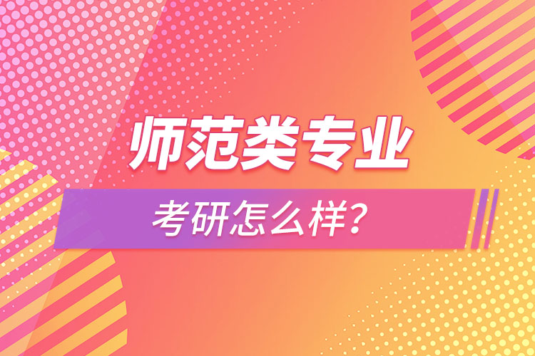 師范類專業(yè)考研怎么樣？