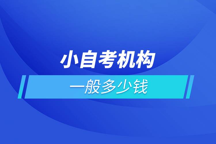 小自考機(jī)構(gòu)一般多少錢