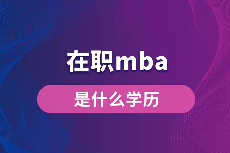 在職mba是什么學(xué)歷