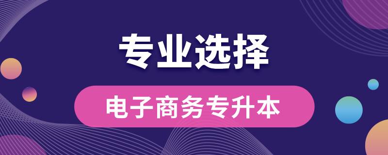 電子商務(wù)專科專升本可以報哪些專業(yè)嗎