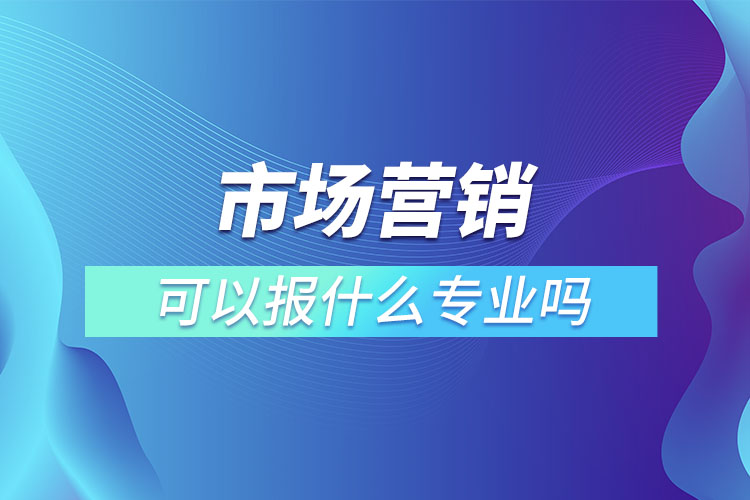 市場營銷專業(yè)專升本可以報(bào)什么專業(yè)嗎