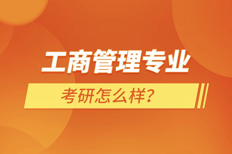 工商管理專業(yè)考研怎么樣？