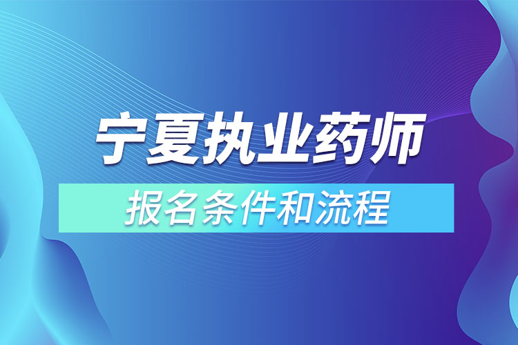 寧夏執(zhí)業(yè)藥師報名條件和流程？